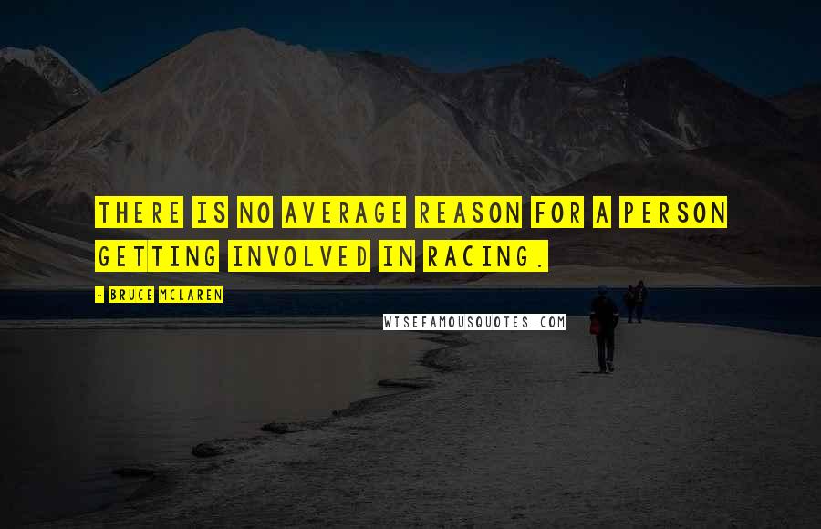 Bruce McLaren Quotes: There is no average reason for a person getting involved in racing.