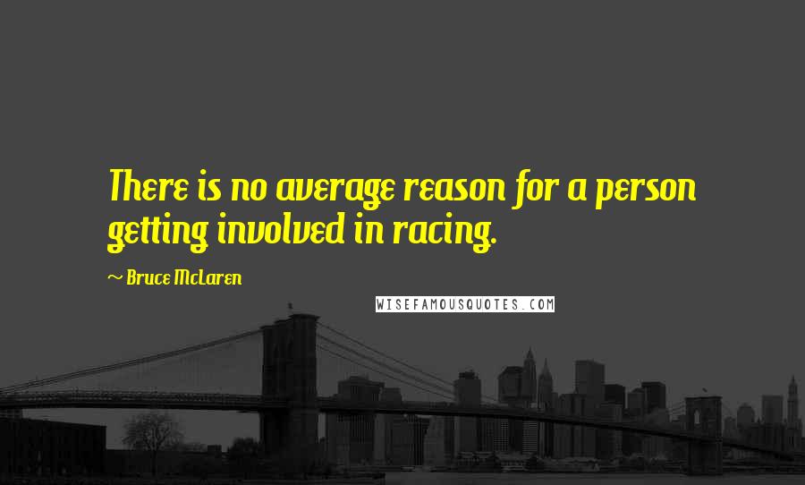 Bruce McLaren Quotes: There is no average reason for a person getting involved in racing.