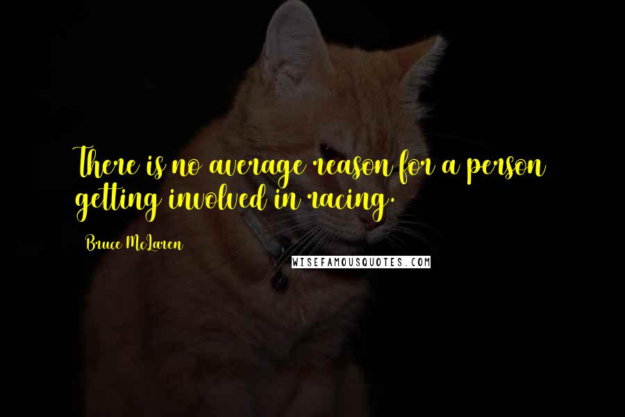 Bruce McLaren Quotes: There is no average reason for a person getting involved in racing.