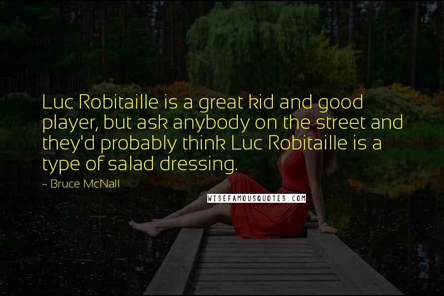 Bruce McNall Quotes: Luc Robitaille is a great kid and good player, but ask anybody on the street and they'd probably think Luc Robitaille is a type of salad dressing.