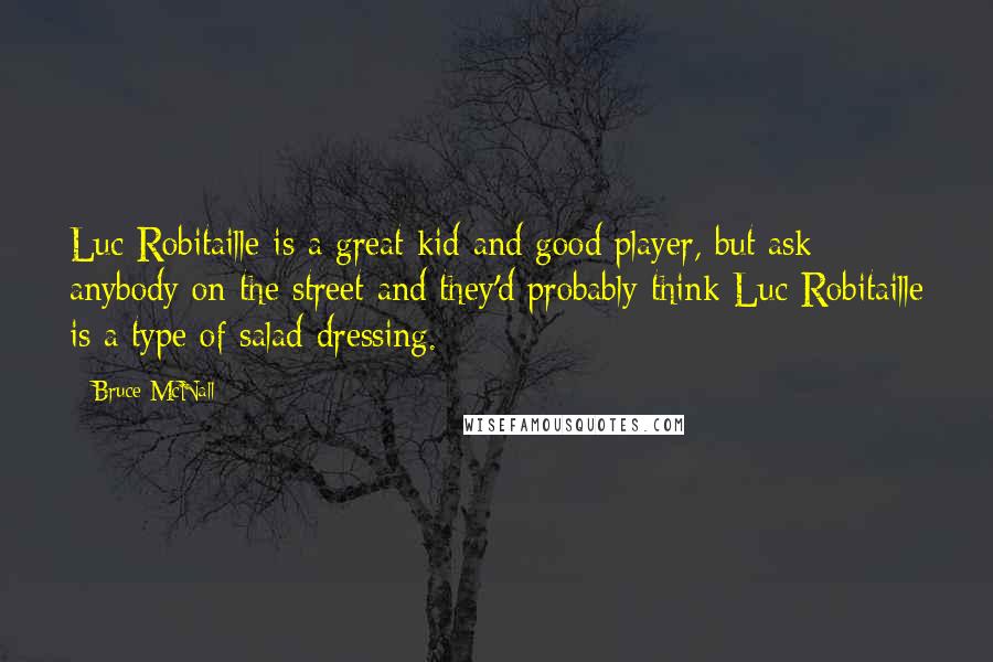 Bruce McNall Quotes: Luc Robitaille is a great kid and good player, but ask anybody on the street and they'd probably think Luc Robitaille is a type of salad dressing.