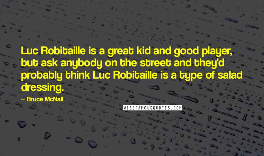 Bruce McNall Quotes: Luc Robitaille is a great kid and good player, but ask anybody on the street and they'd probably think Luc Robitaille is a type of salad dressing.