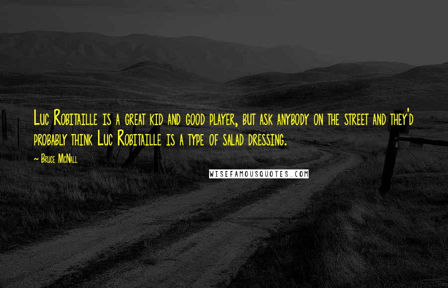 Bruce McNall Quotes: Luc Robitaille is a great kid and good player, but ask anybody on the street and they'd probably think Luc Robitaille is a type of salad dressing.