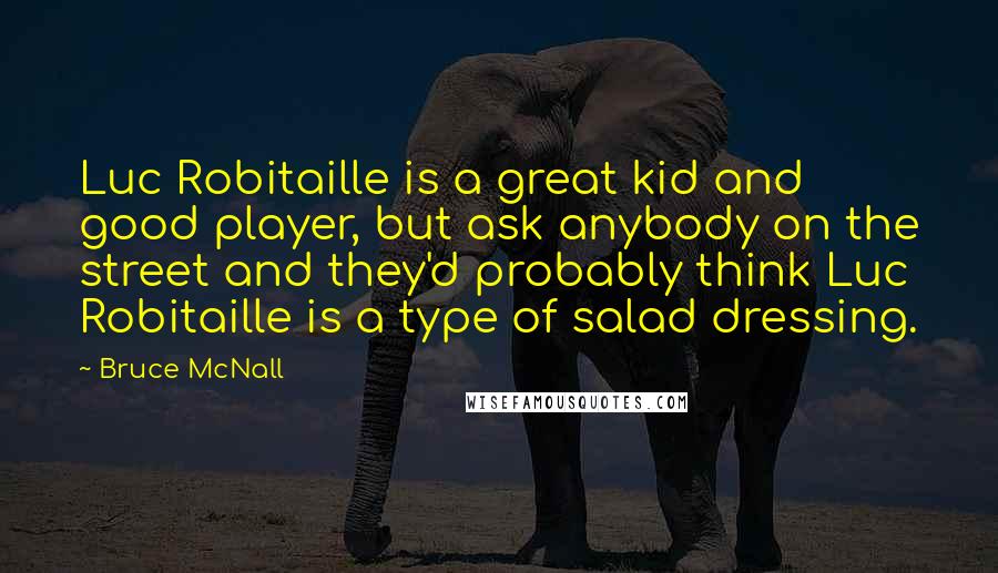 Bruce McNall Quotes: Luc Robitaille is a great kid and good player, but ask anybody on the street and they'd probably think Luc Robitaille is a type of salad dressing.