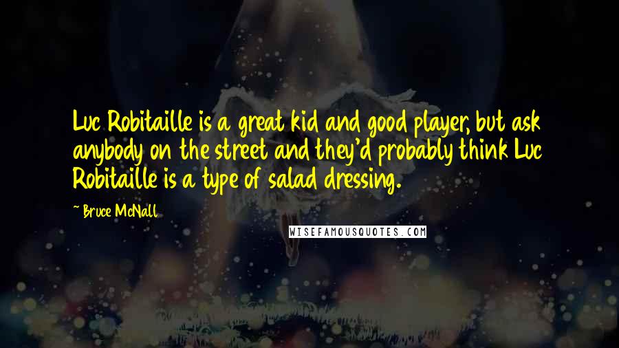 Bruce McNall Quotes: Luc Robitaille is a great kid and good player, but ask anybody on the street and they'd probably think Luc Robitaille is a type of salad dressing.