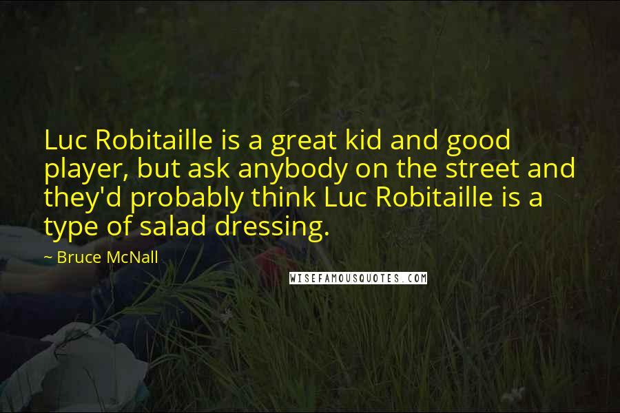 Bruce McNall Quotes: Luc Robitaille is a great kid and good player, but ask anybody on the street and they'd probably think Luc Robitaille is a type of salad dressing.
