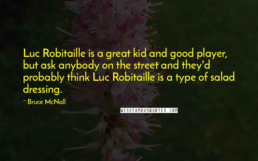 Bruce McNall Quotes: Luc Robitaille is a great kid and good player, but ask anybody on the street and they'd probably think Luc Robitaille is a type of salad dressing.