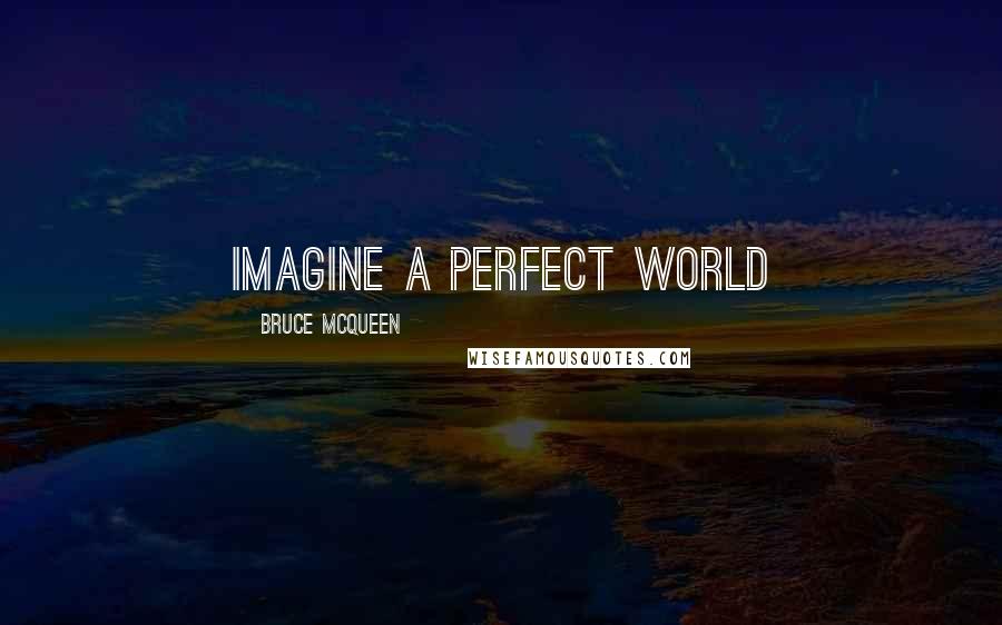 Bruce McQueen Quotes: Imagine a perfect world