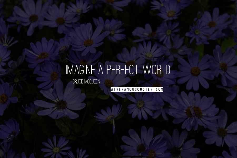 Bruce McQueen Quotes: Imagine a perfect world