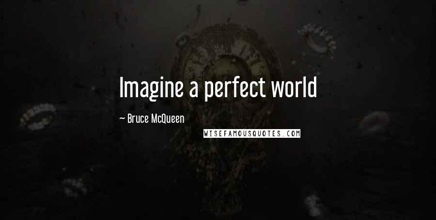 Bruce McQueen Quotes: Imagine a perfect world