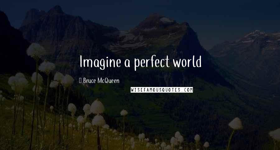 Bruce McQueen Quotes: Imagine a perfect world