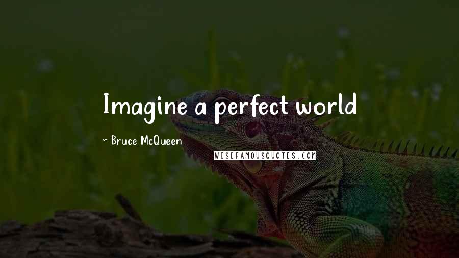 Bruce McQueen Quotes: Imagine a perfect world