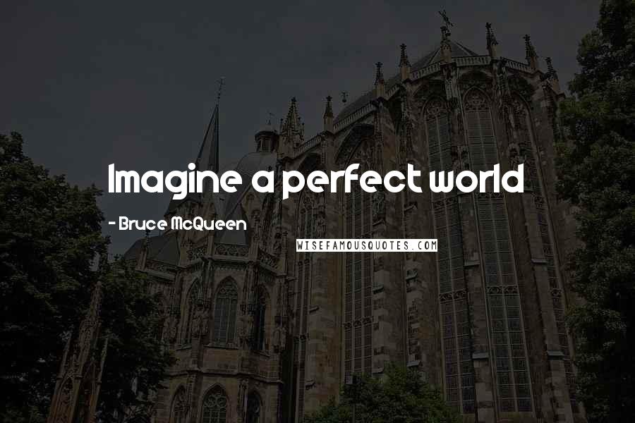 Bruce McQueen Quotes: Imagine a perfect world