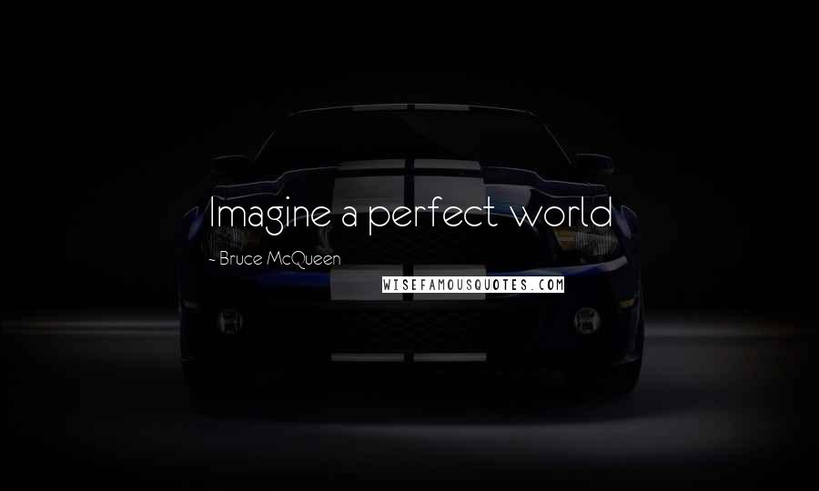 Bruce McQueen Quotes: Imagine a perfect world