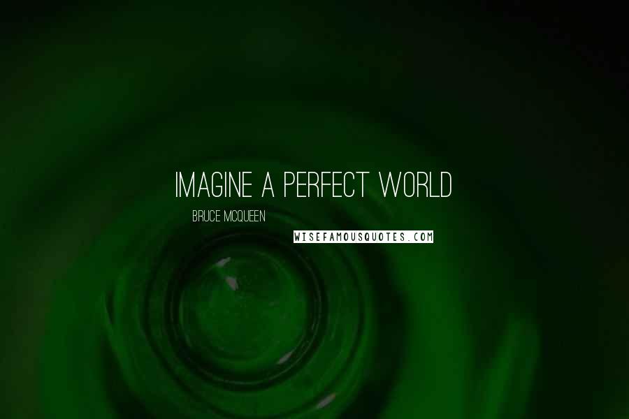 Bruce McQueen Quotes: Imagine a perfect world