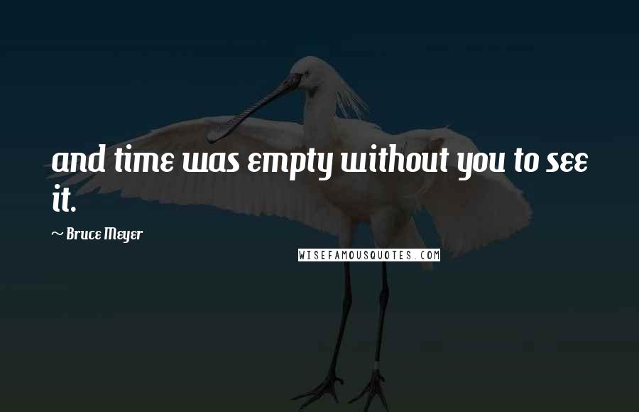 Bruce Meyer Quotes: and time was empty without you to see it.