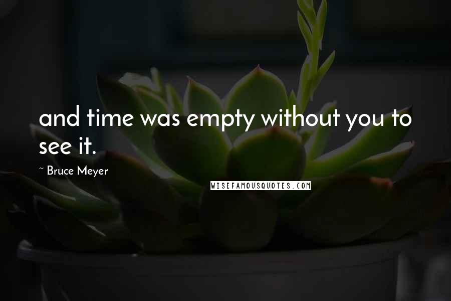 Bruce Meyer Quotes: and time was empty without you to see it.