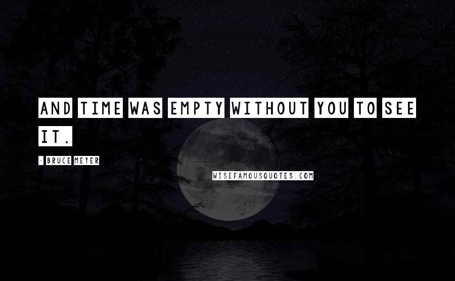 Bruce Meyer Quotes: and time was empty without you to see it.