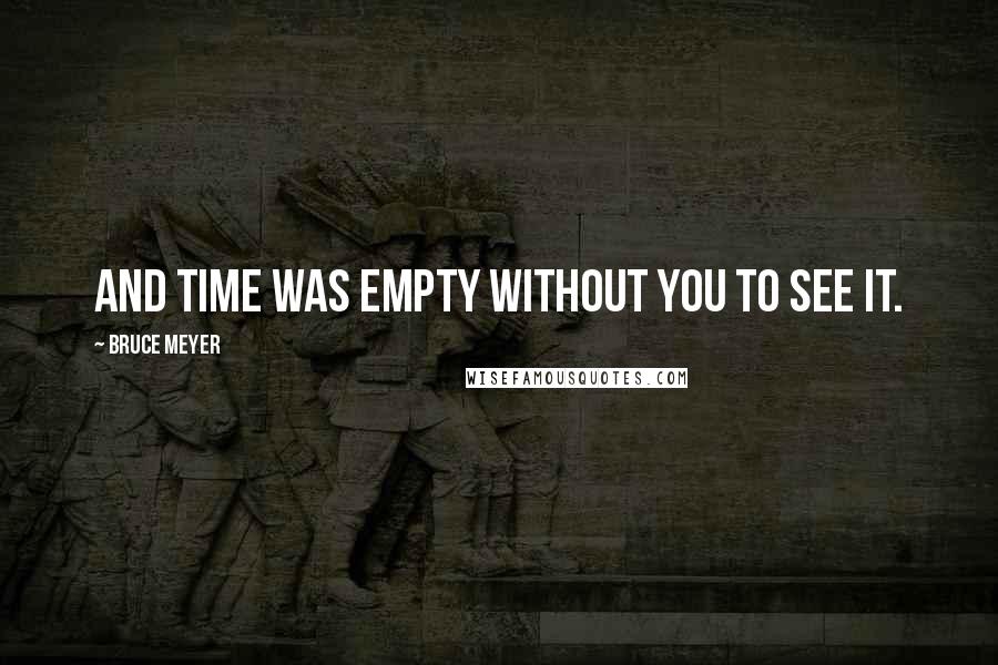 Bruce Meyer Quotes: and time was empty without you to see it.