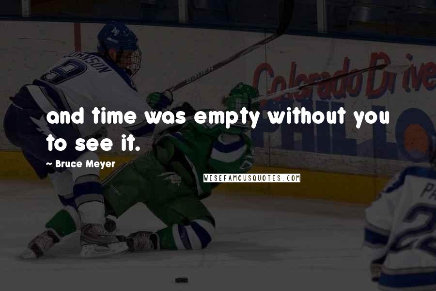 Bruce Meyer Quotes: and time was empty without you to see it.