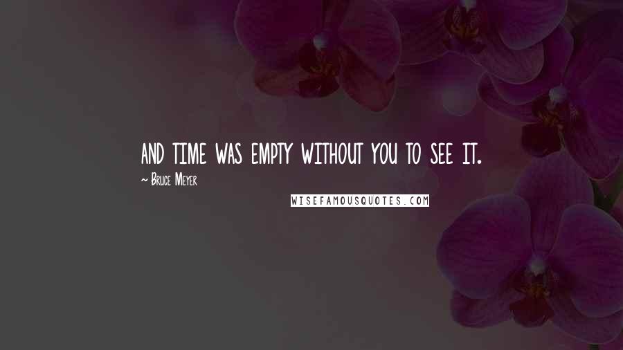 Bruce Meyer Quotes: and time was empty without you to see it.