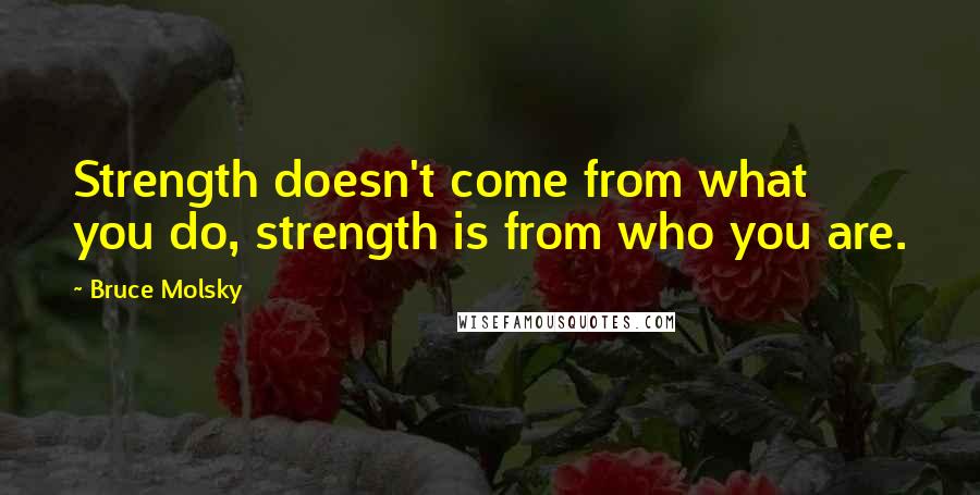 Bruce Molsky Quotes: Strength doesn't come from what you do, strength is from who you are.