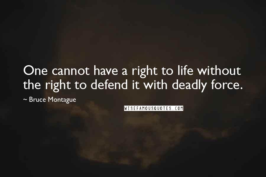 Bruce Montague Quotes: One cannot have a right to life without the right to defend it with deadly force.