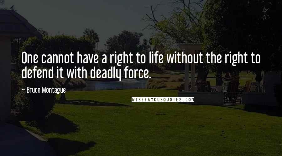 Bruce Montague Quotes: One cannot have a right to life without the right to defend it with deadly force.