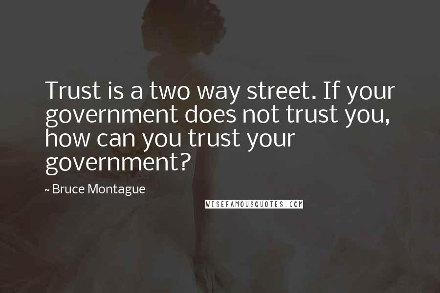 Bruce Montague Quotes: Trust is a two way street. If your government does not trust you, how can you trust your government?