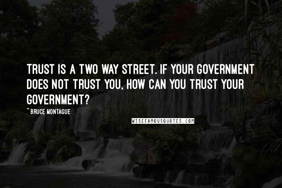 Bruce Montague Quotes: Trust is a two way street. If your government does not trust you, how can you trust your government?