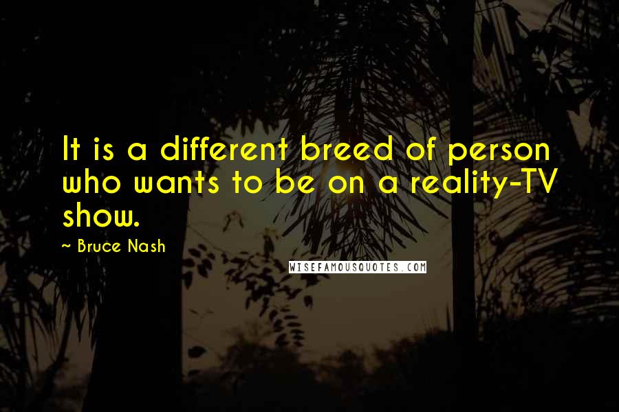 Bruce Nash Quotes: It is a different breed of person who wants to be on a reality-TV show.