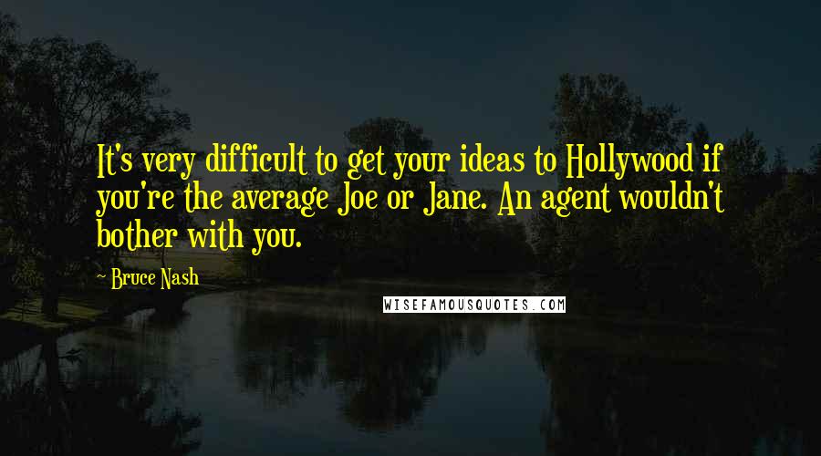 Bruce Nash Quotes: It's very difficult to get your ideas to Hollywood if you're the average Joe or Jane. An agent wouldn't bother with you.