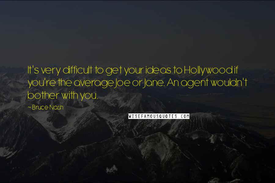 Bruce Nash Quotes: It's very difficult to get your ideas to Hollywood if you're the average Joe or Jane. An agent wouldn't bother with you.