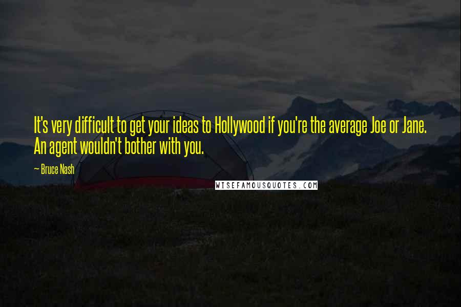 Bruce Nash Quotes: It's very difficult to get your ideas to Hollywood if you're the average Joe or Jane. An agent wouldn't bother with you.