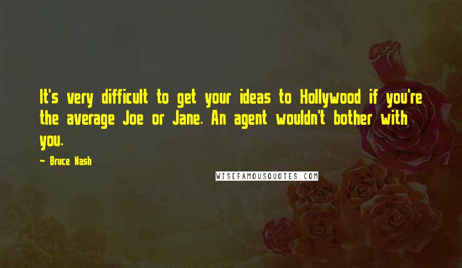 Bruce Nash Quotes: It's very difficult to get your ideas to Hollywood if you're the average Joe or Jane. An agent wouldn't bother with you.