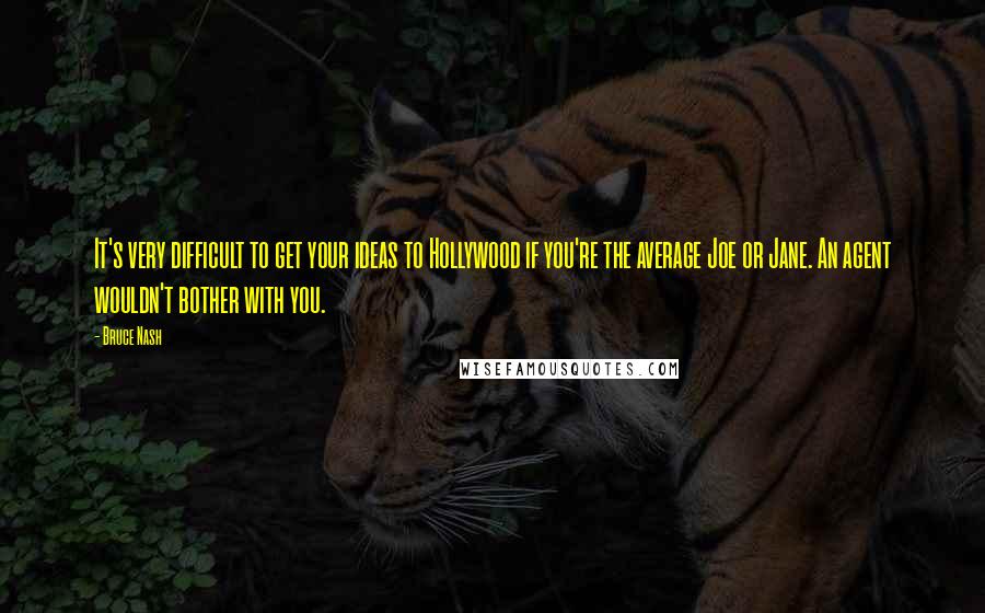 Bruce Nash Quotes: It's very difficult to get your ideas to Hollywood if you're the average Joe or Jane. An agent wouldn't bother with you.