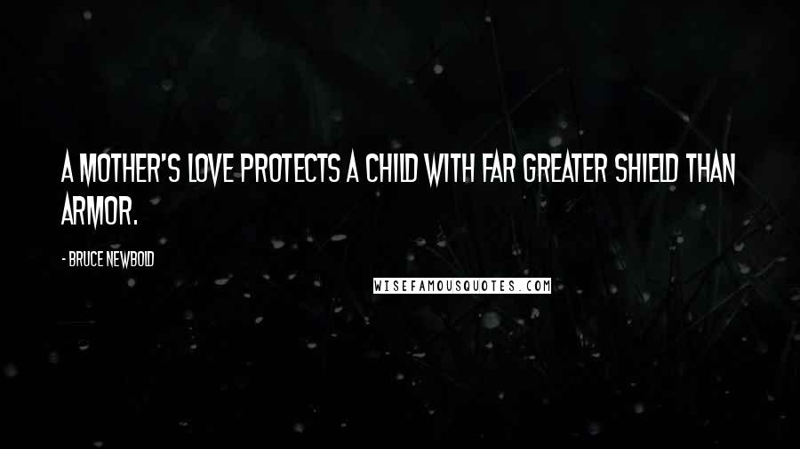 Bruce Newbold Quotes: A mother's love protects a child with far greater shield than armor.