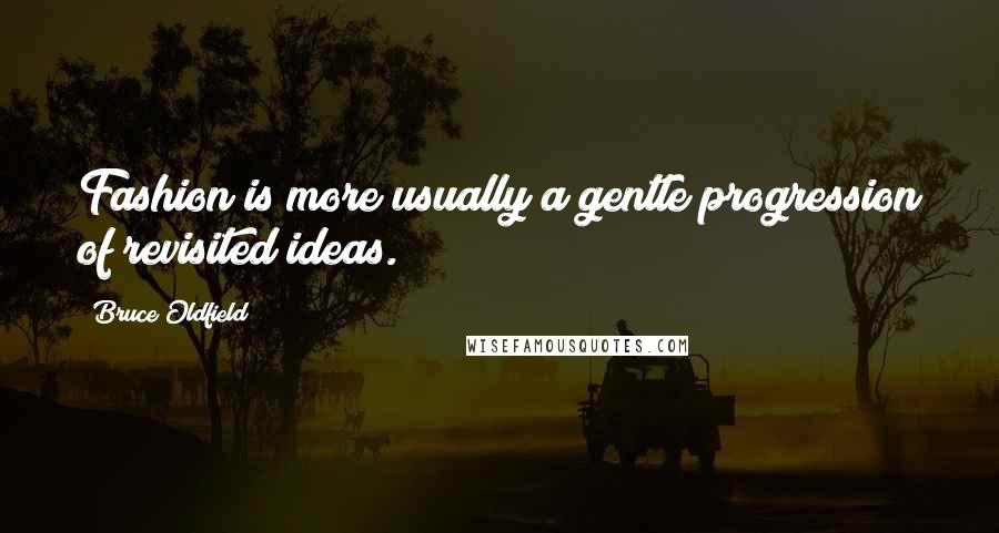 Bruce Oldfield Quotes: Fashion is more usually a gentle progression of revisited ideas.