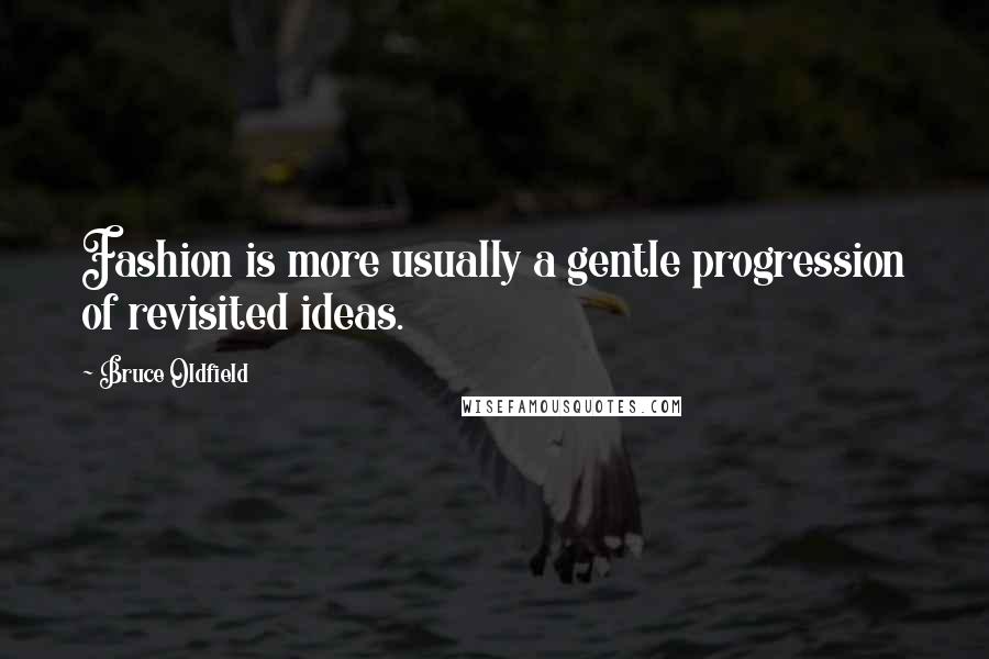 Bruce Oldfield Quotes: Fashion is more usually a gentle progression of revisited ideas.
