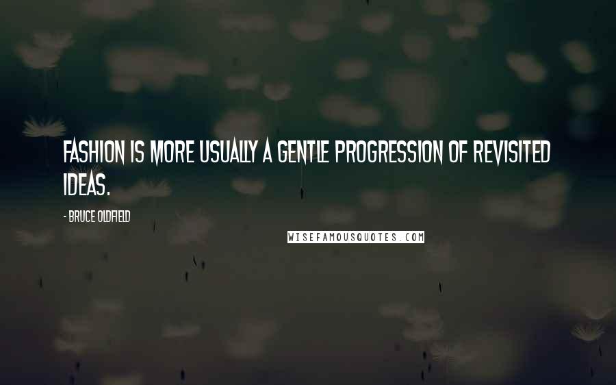 Bruce Oldfield Quotes: Fashion is more usually a gentle progression of revisited ideas.