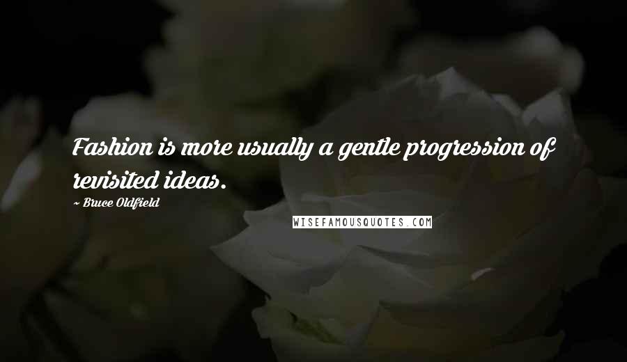 Bruce Oldfield Quotes: Fashion is more usually a gentle progression of revisited ideas.