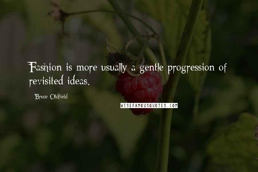 Bruce Oldfield Quotes: Fashion is more usually a gentle progression of revisited ideas.