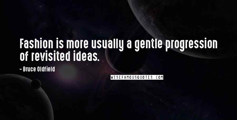 Bruce Oldfield Quotes: Fashion is more usually a gentle progression of revisited ideas.