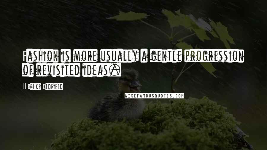 Bruce Oldfield Quotes: Fashion is more usually a gentle progression of revisited ideas.