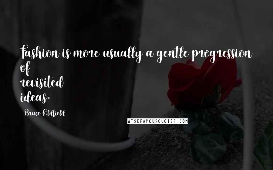 Bruce Oldfield Quotes: Fashion is more usually a gentle progression of revisited ideas.