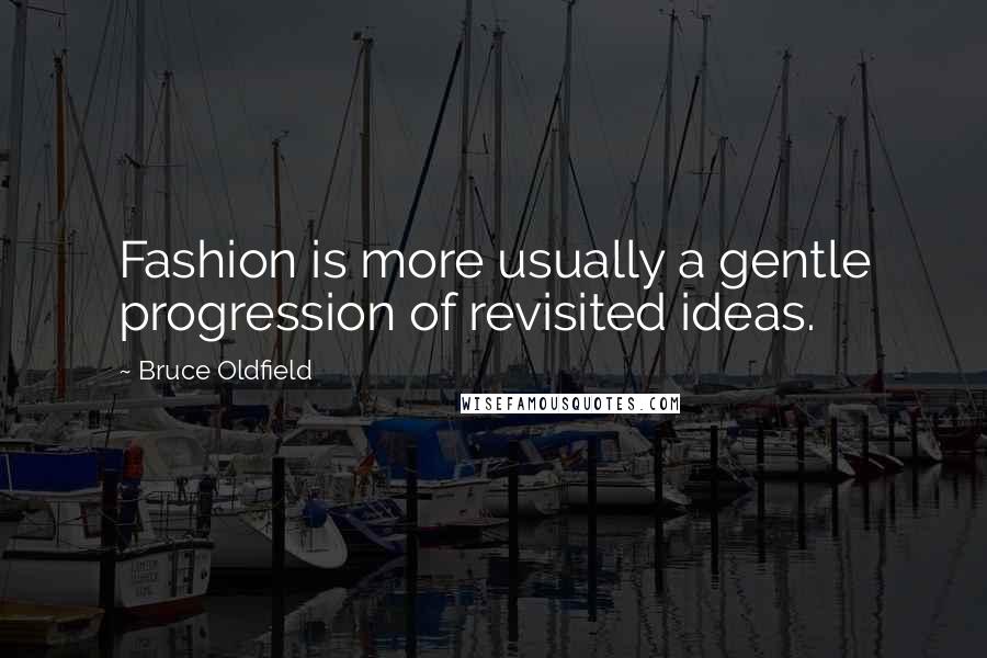 Bruce Oldfield Quotes: Fashion is more usually a gentle progression of revisited ideas.
