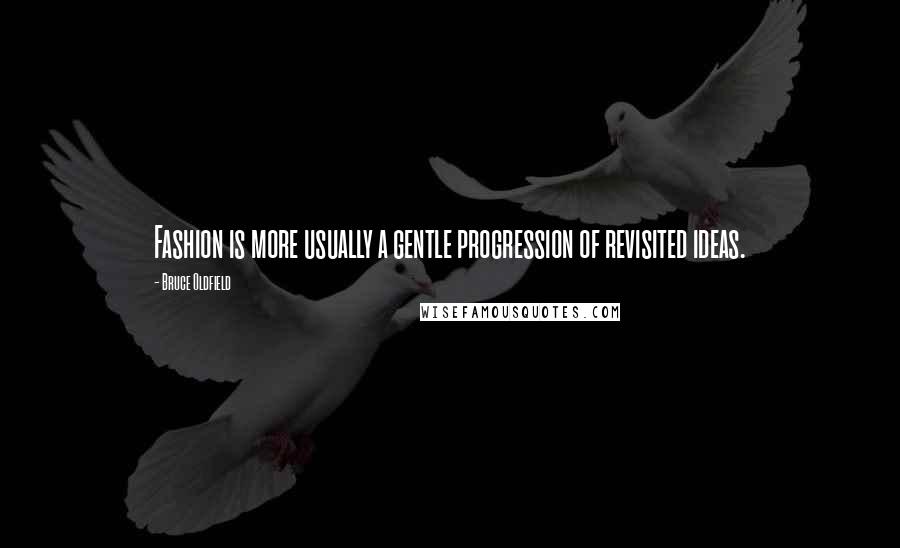 Bruce Oldfield Quotes: Fashion is more usually a gentle progression of revisited ideas.