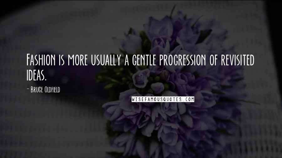 Bruce Oldfield Quotes: Fashion is more usually a gentle progression of revisited ideas.
