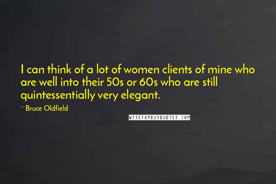 Bruce Oldfield Quotes: I can think of a lot of women clients of mine who are well into their 50s or 60s who are still quintessentially very elegant.