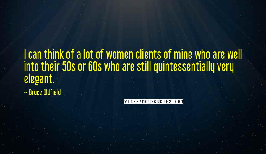 Bruce Oldfield Quotes: I can think of a lot of women clients of mine who are well into their 50s or 60s who are still quintessentially very elegant.